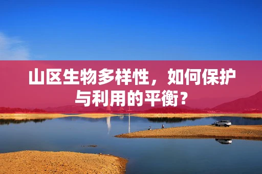 山区生物多样性，如何保护与利用的平衡？