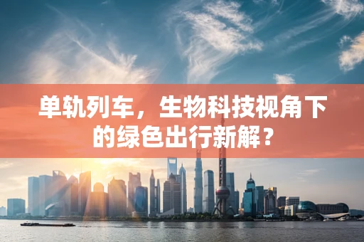 单轨列车，生物科技视角下的绿色出行新解？