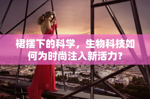 裙摆下的科学，生物科技如何为时尚注入新活力？