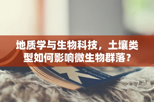 地质学与生物科技，土壤类型如何影响微生物群落？