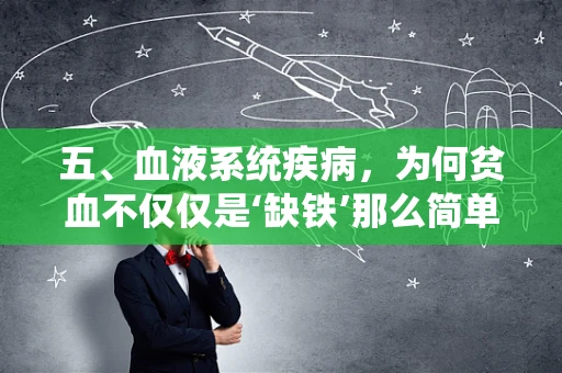 五、血液系统疾病，为何贫血不仅仅是‘缺铁’那么简单？
