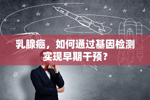 乳腺癌，如何通过基因检测实现早期干预？