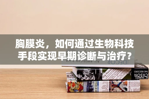 胸膜炎，如何通过生物科技手段实现早期诊断与治疗？