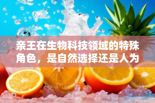 亲王在生物科技领域的特殊角色，是自然选择还是人为干预的产物？