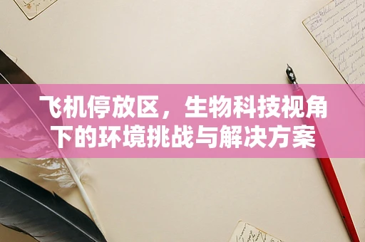 飞机停放区，生物科技视角下的环境挑战与解决方案