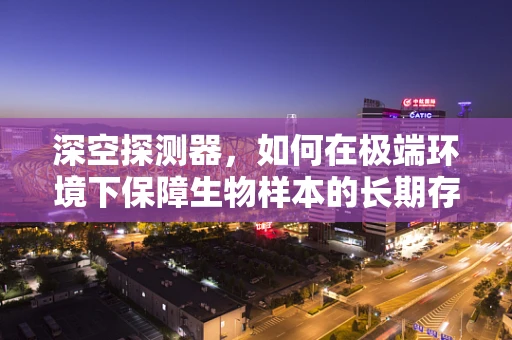 深空探测器，如何在极端环境下保障生物样本的长期存活？