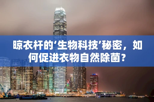 晾衣杆的‘生物科技’秘密，如何促进衣物自然除菌？