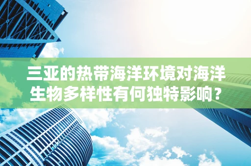 三亚的热带海洋环境对海洋生物多样性有何独特影响？