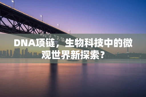 DNA项链，生物科技中的微观世界新探索？