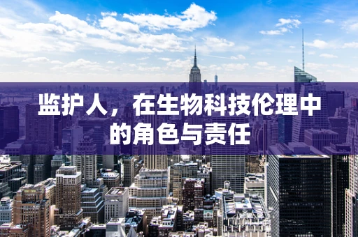 监护人，在生物科技伦理中的角色与责任