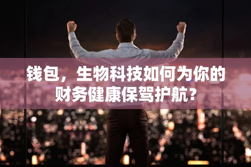 钱包，生物科技如何为你的财务健康保驾护航？