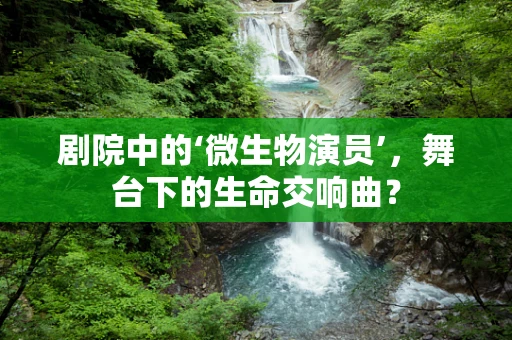 剧院中的‘微生物演员’，舞台下的生命交响曲？