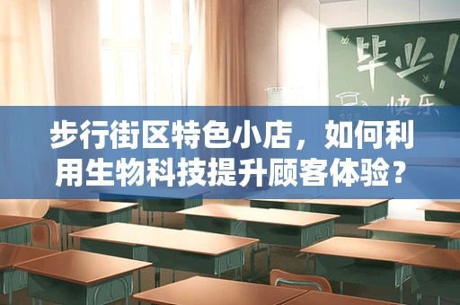 步行街区特色小店，如何利用生物科技提升顾客体验？