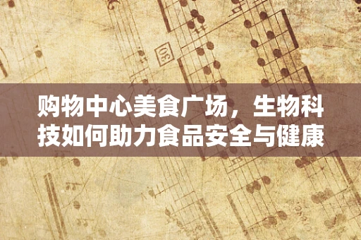 购物中心美食广场，生物科技如何助力食品安全与健康？