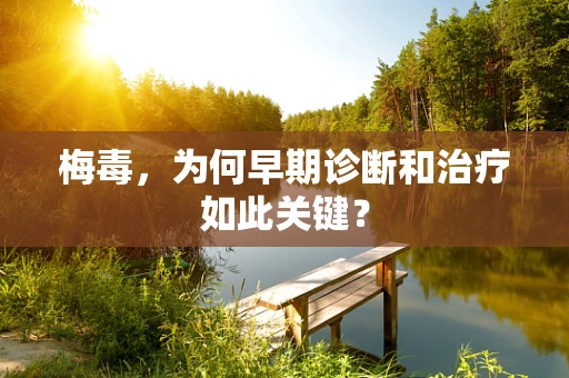 梅毒，为何早期诊断和治疗如此关键？