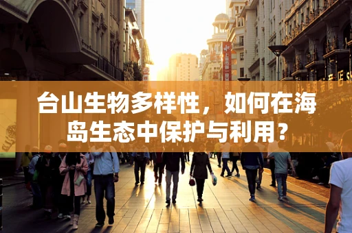 台山生物多样性，如何在海岛生态中保护与利用？