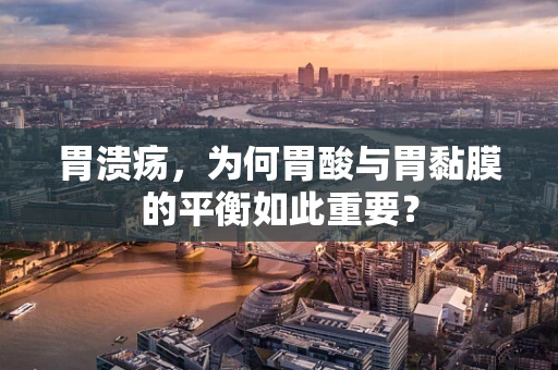 胃溃疡，为何胃酸与胃黏膜的平衡如此重要？