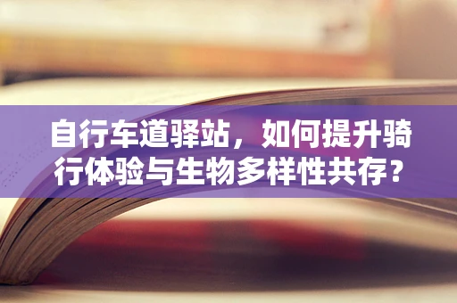 自行车道驿站，如何提升骑行体验与生物多样性共存？