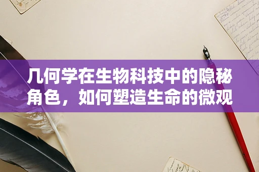 几何学在生物科技中的隐秘角色，如何塑造生命的微观世界？