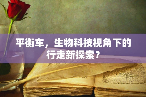 平衡车，生物科技视角下的行走新探索？