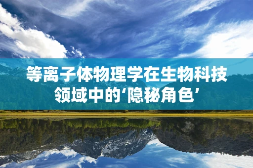 等离子体物理学在生物科技领域中的‘隐秘角色’