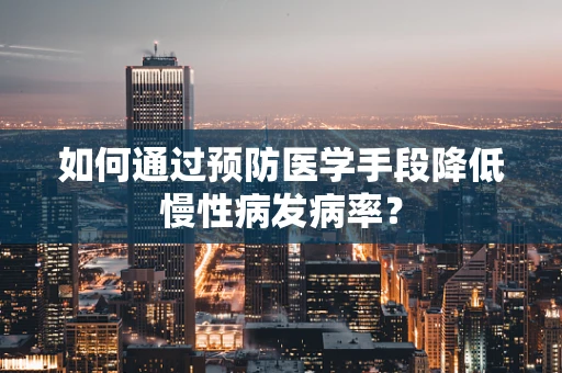 如何通过预防医学手段降低慢性病发病率？