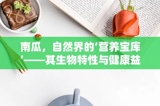 南瓜，自然界的‘营养宝库’——其生物特性与健康益处之谜
