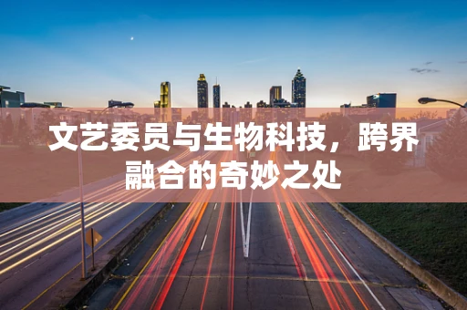 文艺委员与生物科技，跨界融合的奇妙之处