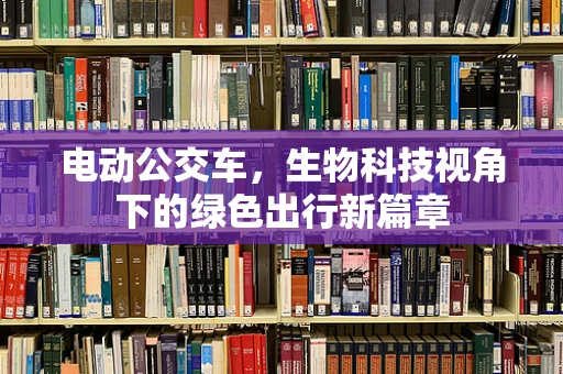 电动公交车，生物科技视角下的绿色出行新篇章