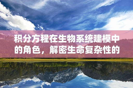 积分方程在生物系统建模中的角色，解密生命复杂性的钥匙？
