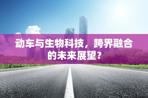 动车与生物科技，跨界融合的未来展望？