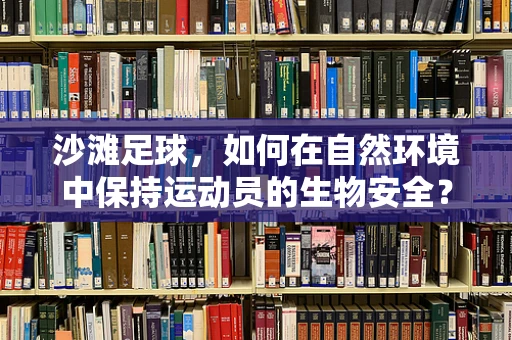 沙滩足球，如何在自然环境中保持运动员的生物安全？