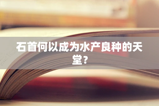 石首何以成为水产良种的天堂？