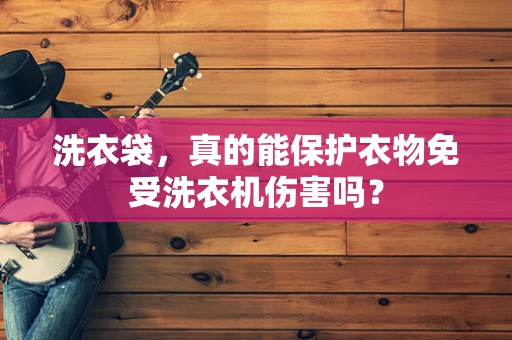 洗衣袋，真的能保护衣物免受洗衣机伤害吗？