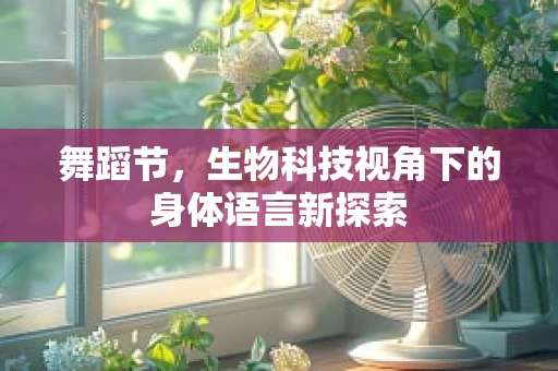 舞蹈节，生物科技视角下的身体语言新探索