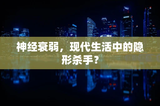神经衰弱，现代生活中的隐形杀手？