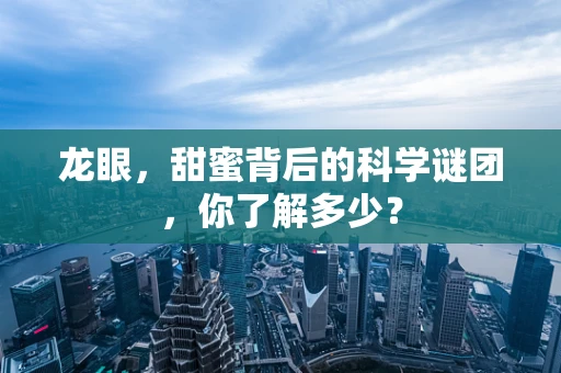 龙眼，甜蜜背后的科学谜团，你了解多少？