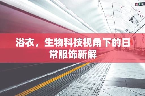 浴衣，生物科技视角下的日常服饰新解