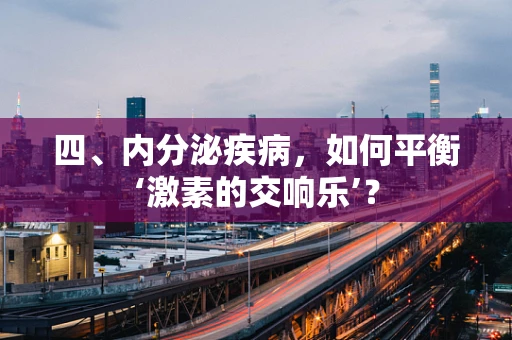 四、内分泌疾病，如何平衡‘激素的交响乐’？