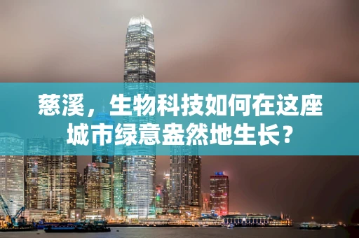 慈溪，生物科技如何在这座城市绿意盎然地生长？