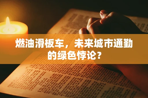 燃油滑板车，未来城市通勤的绿色悖论？