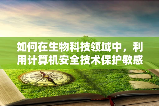 如何在生物科技领域中，利用计算机安全技术保护敏感数据？