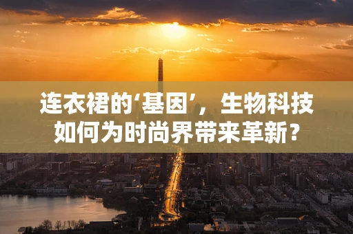 连衣裙的‘基因’，生物科技如何为时尚界带来革新？