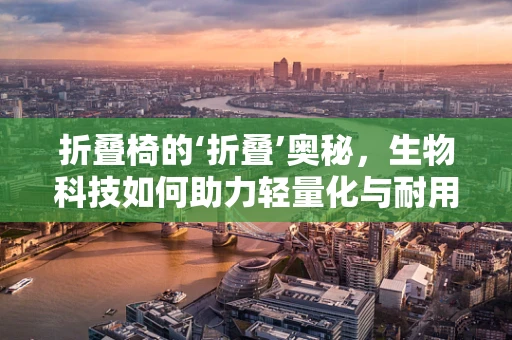 折叠椅的‘折叠’奥秘，生物科技如何助力轻量化与耐用性？