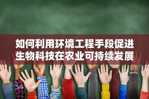 如何利用环境工程手段促进生物科技在农业可持续发展中的应用？