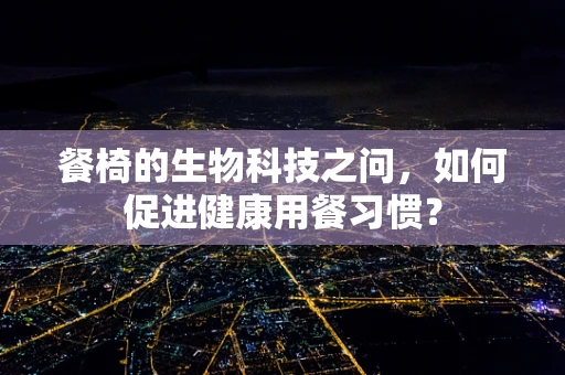 餐椅的生物科技之问，如何促进健康用餐习惯？