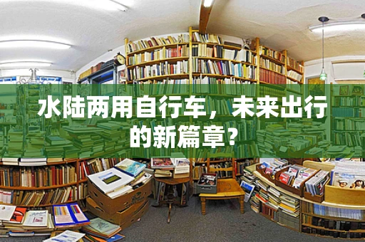 水陆两用自行车，未来出行的新篇章？