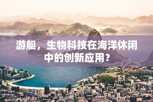 游艇，生物科技在海洋休闲中的创新应用？