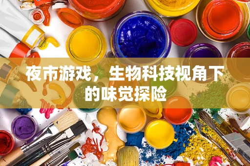 夜市游戏，生物科技视角下的味觉探险