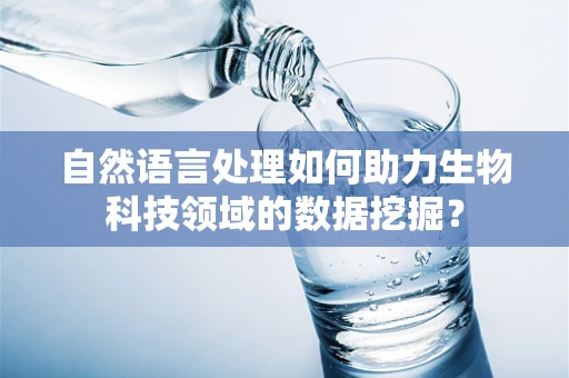 自然语言处理如何助力生物科技领域的数据挖掘？